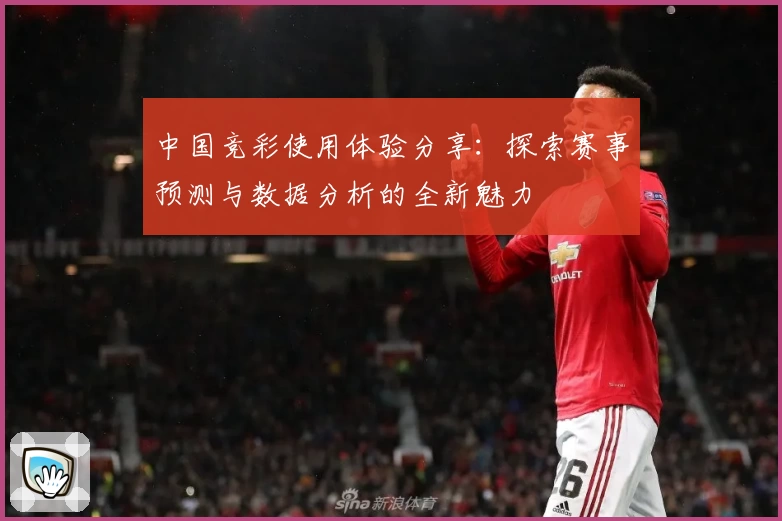 中国竞彩使用体验分享：探索赛事预测与数据分析的全新魅力