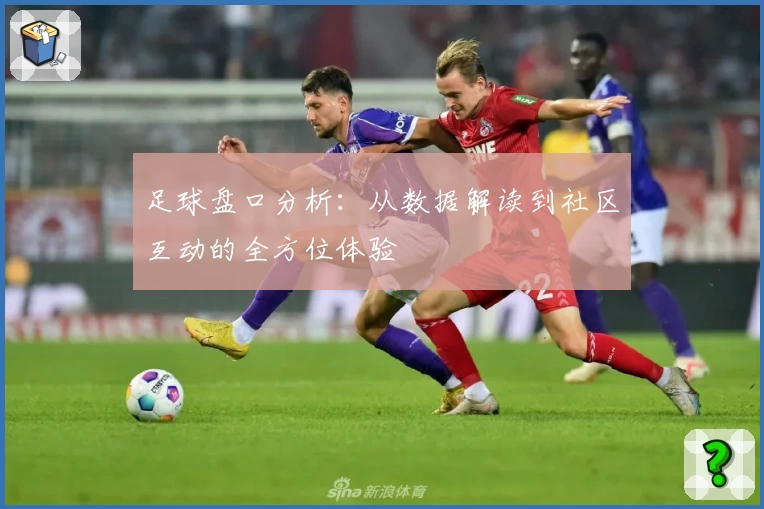 足球盘口分析:从数据解读到社区互动的全方位体验