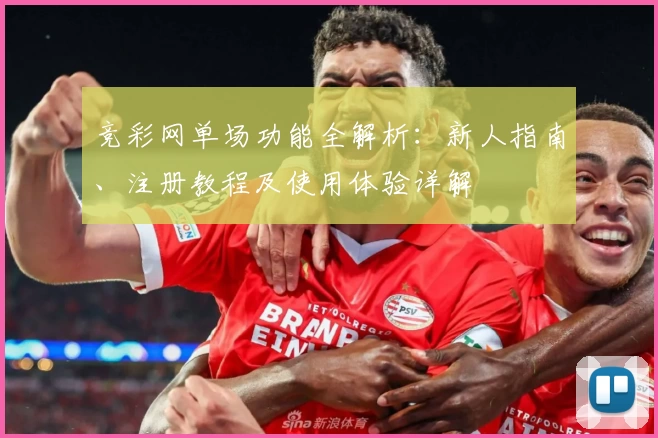 竞彩网单场功能全解析：新人指南、注册教程及使用体验详解