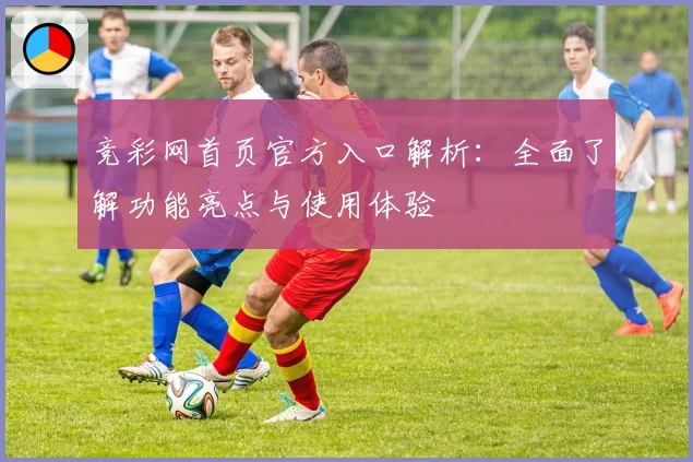 竞彩网首页官方入口解析：全面了解功能亮点与使用体验