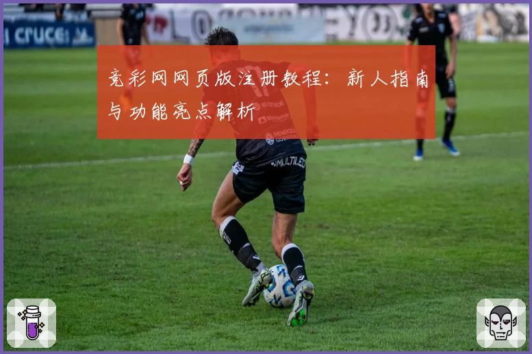 竞彩网网页版注册教程：新人指南与功能亮点解析