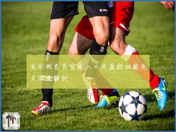 竞彩网首页官方入口及最新功能亮点深度解析
