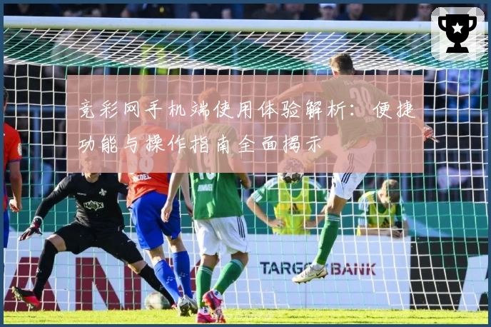 竞彩网手机端使用体验解析：便捷功能与操作指南全面揭示
