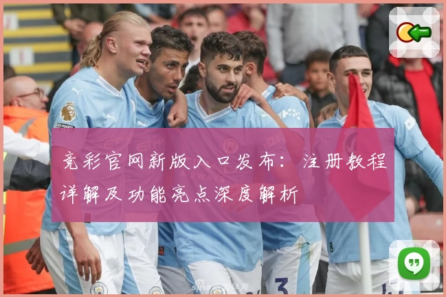 竞彩官网新版入口发布：注册教程详解及功能亮点深度解析