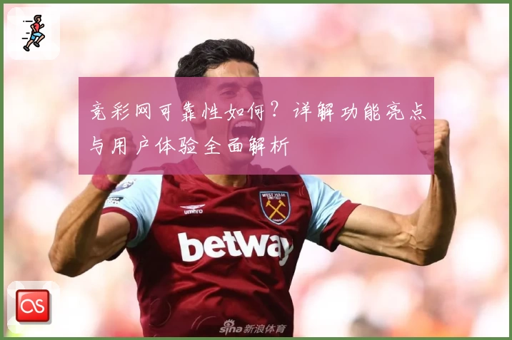 竞彩网可靠性如何？详解功能亮点与用户体验全面解析