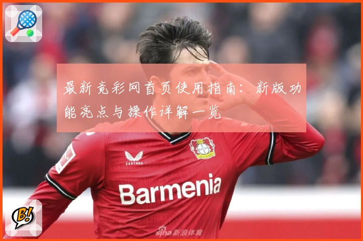 最新竟彩网首页使用指南：新版功能亮点与操作详解一览