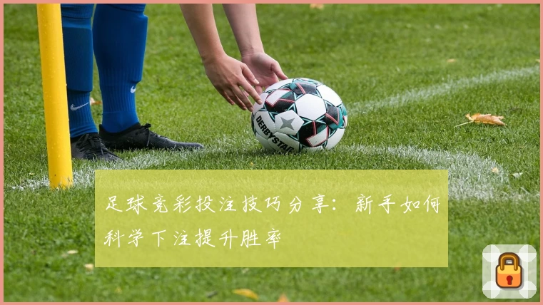 足球竞彩投注技巧分享:新手如何科学下注提升胜率