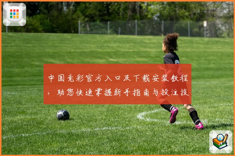 中国竞彩官方入口及下载安装教程,助您快速掌握新手指南与投注技巧解析