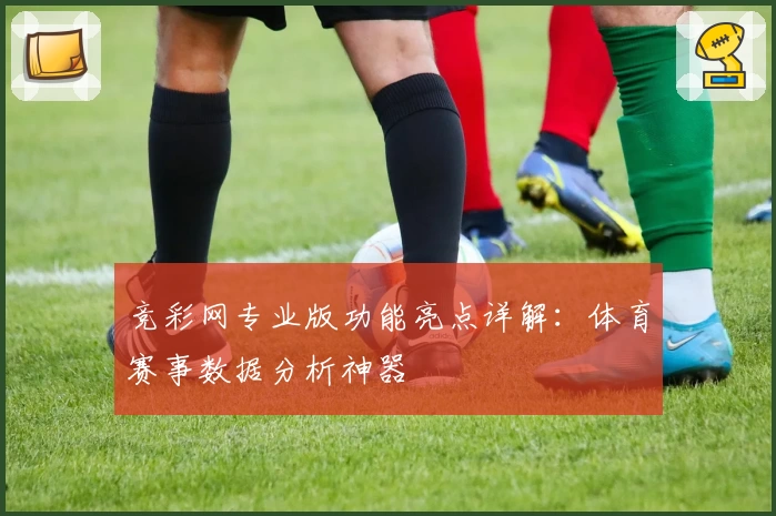 竞彩网专业版功能亮点详解：体育赛事数据分析神器