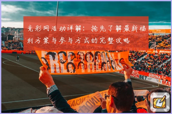 竞彩网活动详解:抢先了解最新福利方案与参与方式的完整攻略