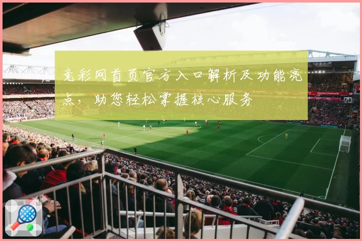 竞彩网首页官方入口解析及功能亮点，助您轻松掌握核心服务