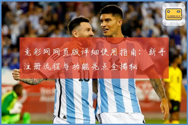 竞彩网网页版详细使用指南：新手注册流程与功能亮点全揭秘
