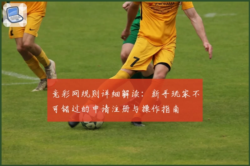 竞彩网规则详细解读：新手玩家不可错过的申请注册与操作指南