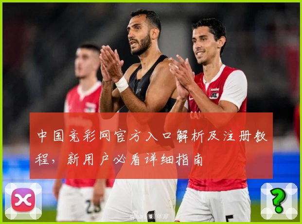 中国竞彩网官方入口解析及注册教程，新用户必看详细指南