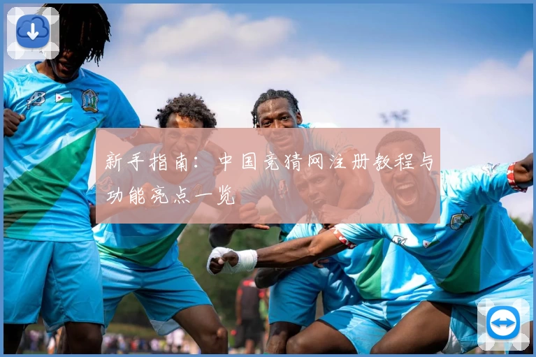 新手指南：中国竞猜网注册教程与功能亮点一览