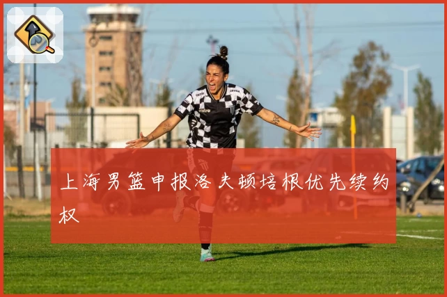 上海男篮申报洛夫顿培根优先续约权