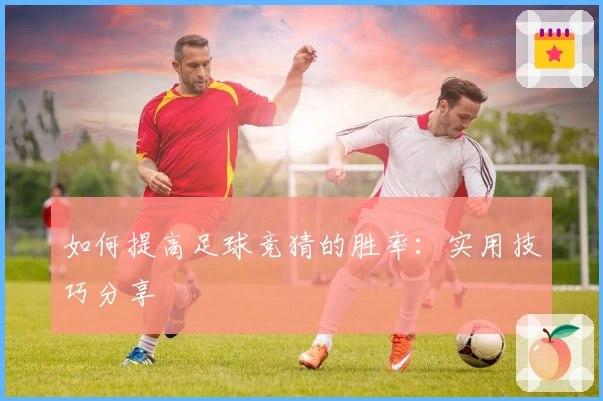 如何提高足球竞猜的胜率:实用技巧分享
