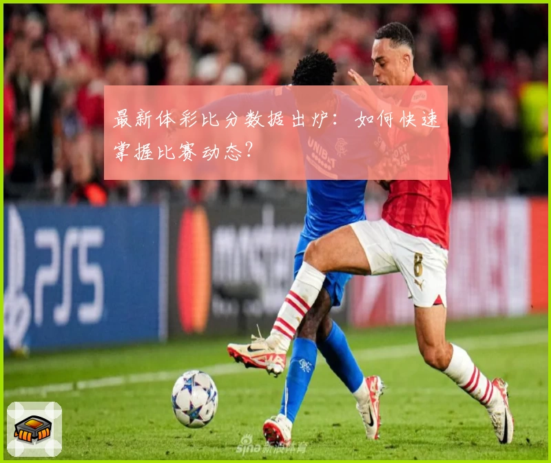 最新体彩比分数据出炉：如何快速掌握比赛动态？