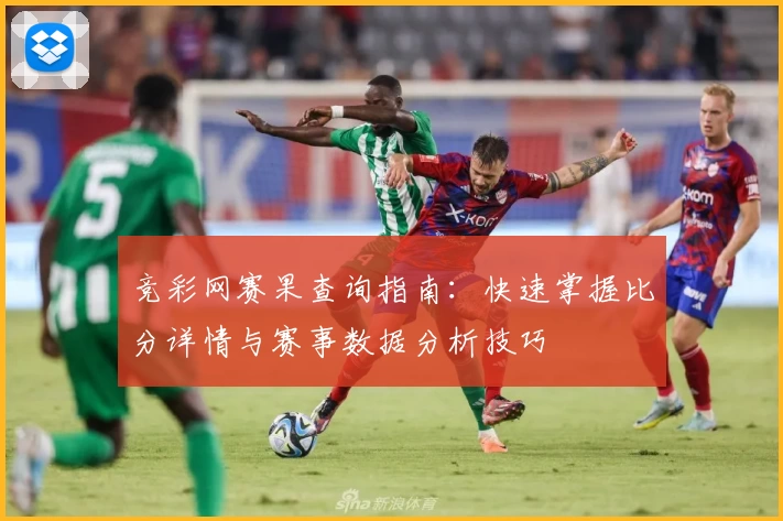 竞彩网赛果查询指南:快速掌握比分详情与赛事数据分析技巧