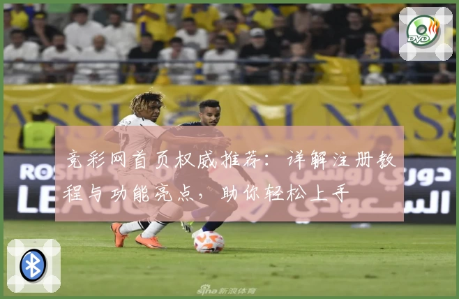 竞彩网首页权威推荐：详解注册教程与功能亮点，助你轻松上手