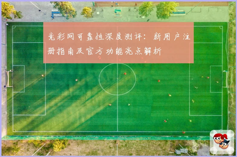 竞彩网可靠性深度测评：新用户注册指南及官方功能亮点解析