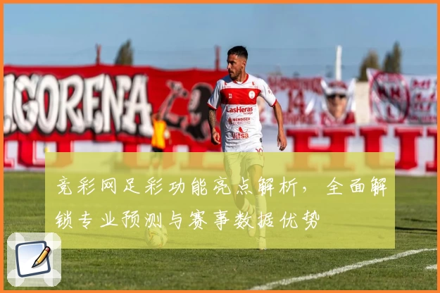竞彩网足彩功能亮点解析,全面解锁专业预测与赛事数据优势