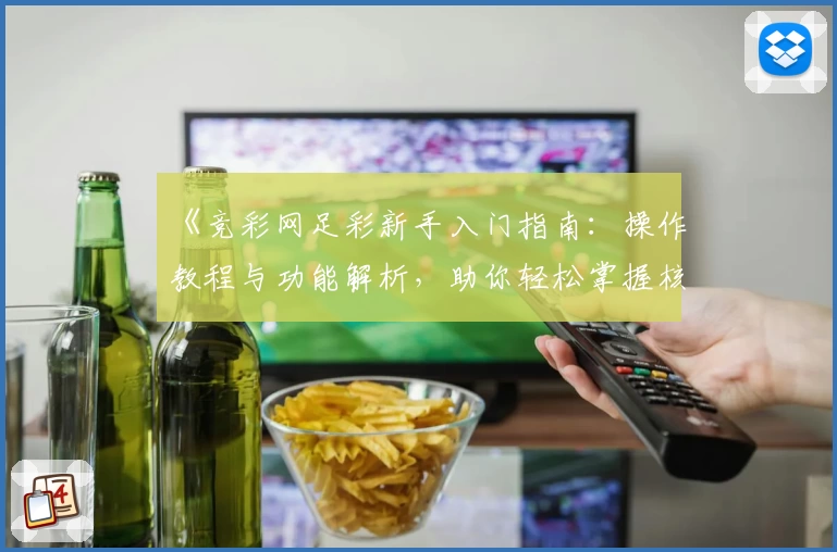 《竞彩网足彩新手入门指南：操作教程与功能解析，助你轻松掌握核心玩法》