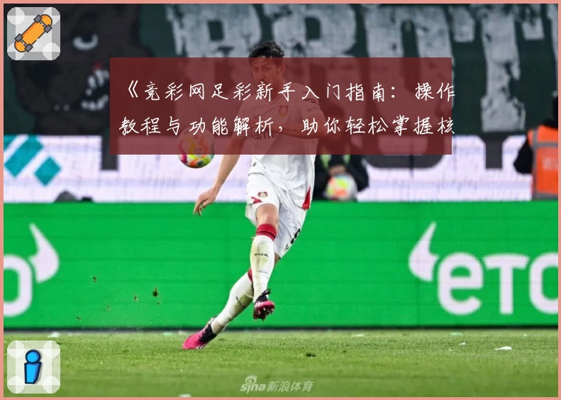 《竞彩网足彩新手入门指南：操作教程与功能解析，助你轻松掌握核心玩法》