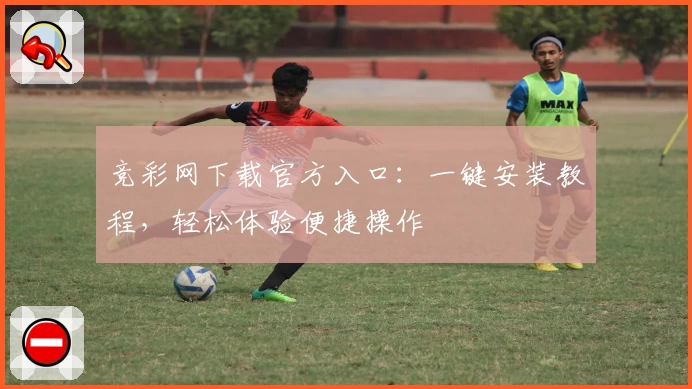 竞彩网下载官方入口：一键安装教程，轻松体验便捷操作
