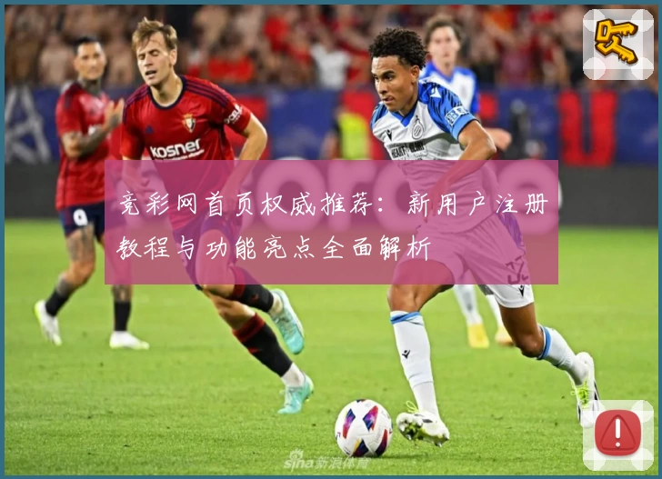 竞彩网首页权威推荐：新用户注册教程与功能亮点全面解析