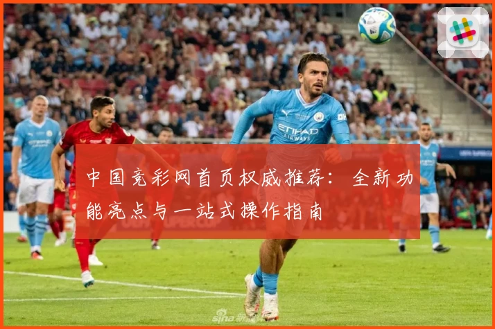 中国竞彩网首页权威推荐：全新功能亮点与一站式操作指南