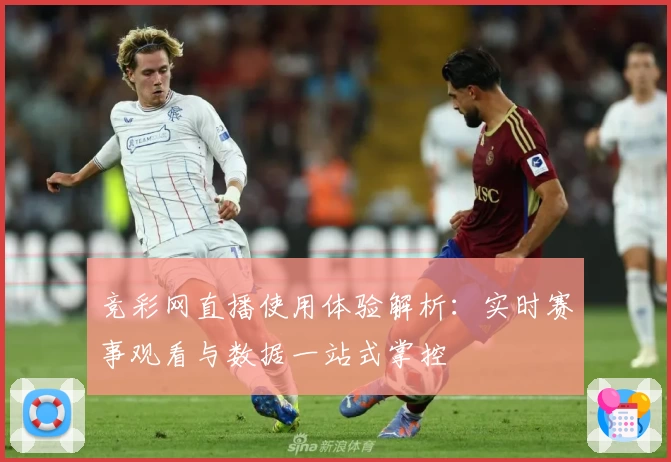 竞彩网直播使用体验解析：实时赛事观看与数据一站式掌控