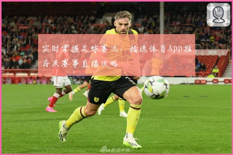 实时掌握足球赛况，精选体育App推荐及赛事直播攻略