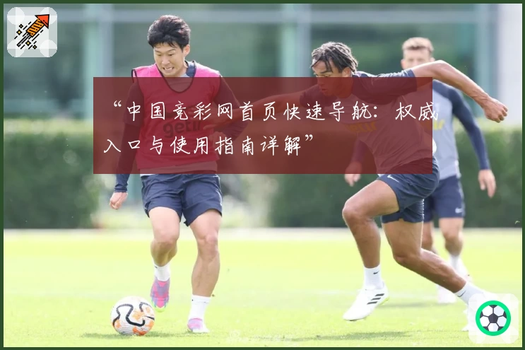 “中国竞彩网首页快速导航：权威入口与使用指南详解”