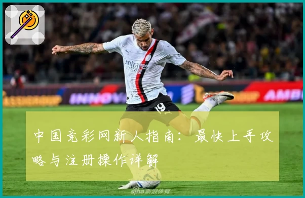 中国竞彩网新人指南：最快上手攻略与注册操作详解