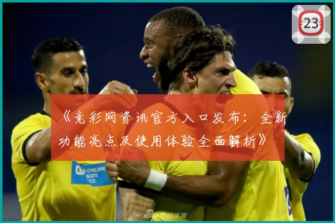 《竞彩网资讯官方入口发布：全新功能亮点及使用体验全面解析》