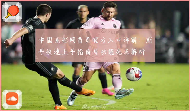 中国竞彩网首页官方入口详解：新手快速上手指南与功能亮点解析