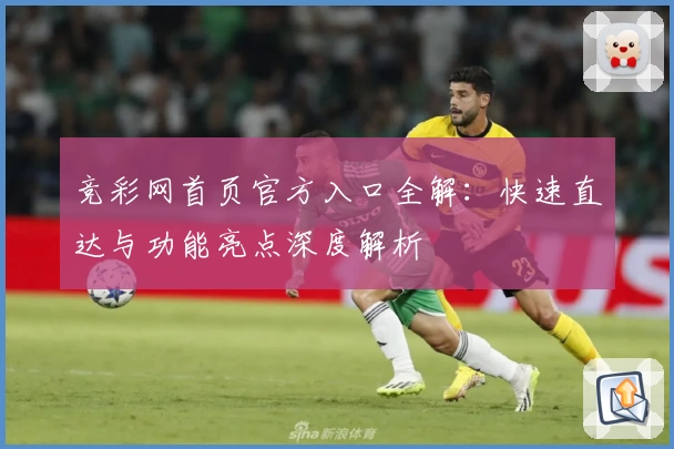 竞彩网首页官方入口全解：快速直达与功能亮点深度解析