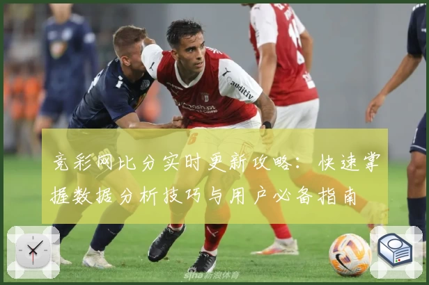竞彩网比分实时更新攻略：快速掌握数据分析技巧与用户必备指南