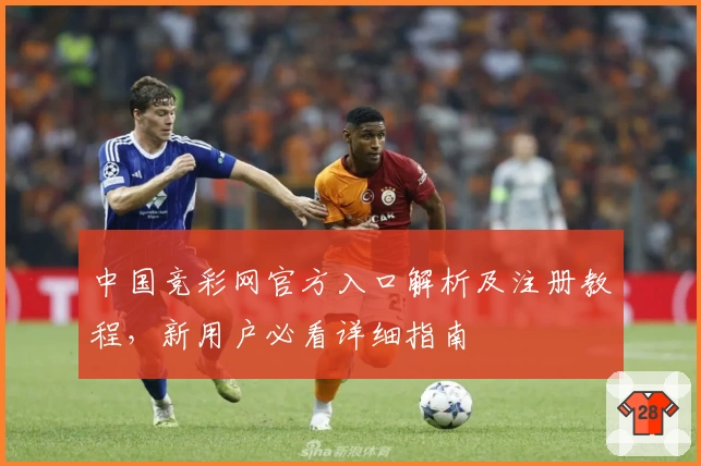 中国竞彩网官方入口解析及注册教程，新用户必看详细指南