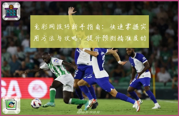 竞彩网技巧新手指南：快速掌握实用方法与攻略，提升预测精准度的必备干货