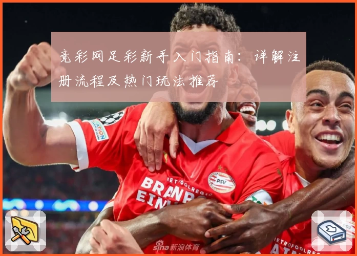 竞彩网足彩新手入门指南：详解注册流程及热门玩法推荐