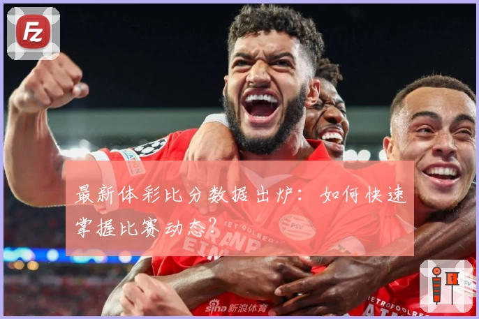 最新体彩比分数据出炉：如何快速掌握比赛动态？