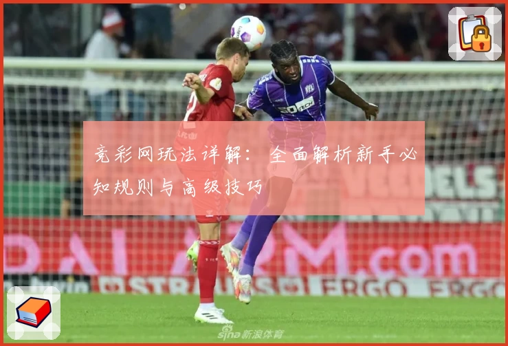 竞彩网玩法详解：全面解析新手必知规则与高级技巧
