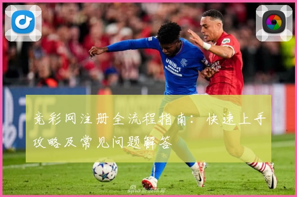 竞彩网注册全流程指南：快速上手攻略及常见问题解答