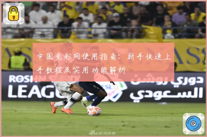 中国竞彩网使用指南：新手快速上手教程及实用功能解析