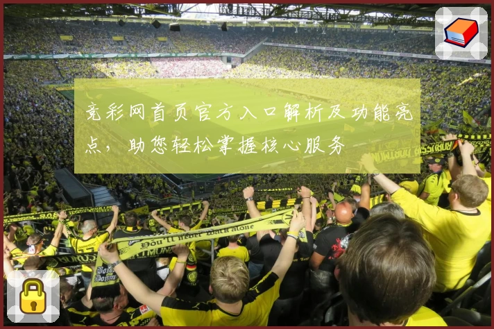 竞彩网首页官方入口解析及功能亮点，助您轻松掌握核心服务