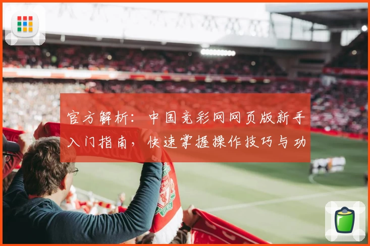 官方解析：中国竞彩网网页版新手入门指南，快速掌握操作技巧与功能亮点