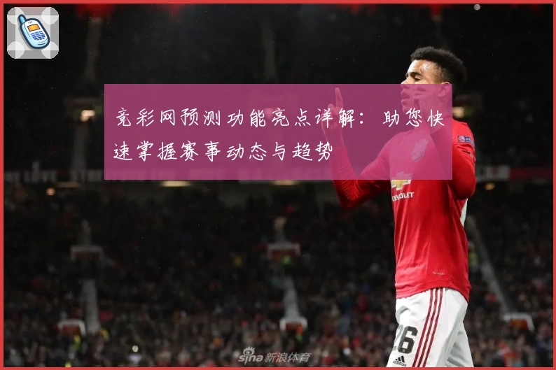 竞彩网预测功能亮点详解：助您快速掌握赛事动态与趋势